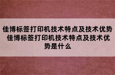 佳博标签打印机技术特点及技术优势 佳博标签打印机技术特点及技术优势是什么